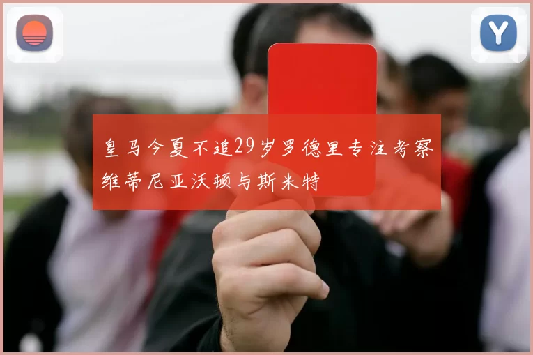 皇马今夏不追29岁罗德里专注考察维蒂尼亚沃顿与斯米特