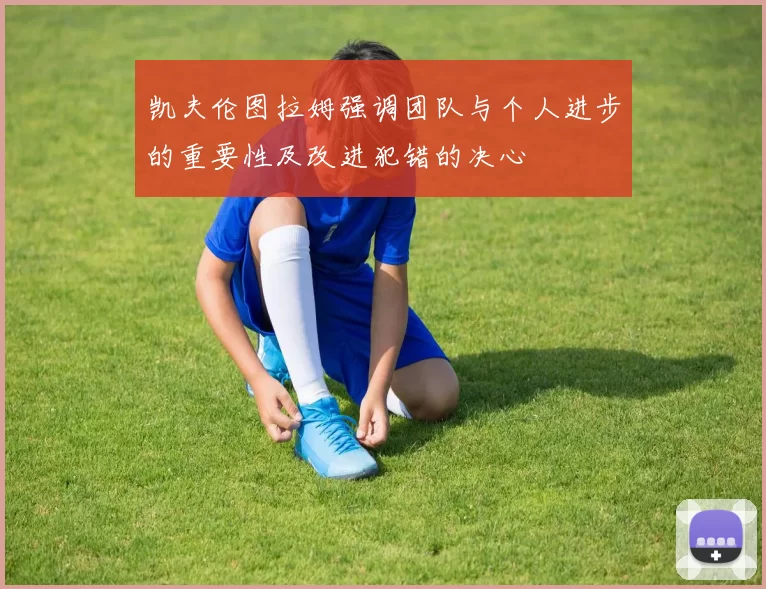 凯夫伦图拉姆强调团队与个人进步的重要性及改进犯错的决心