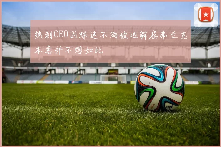 热刺CEO因球迷不满被迫解雇弗兰克本意并不想如此