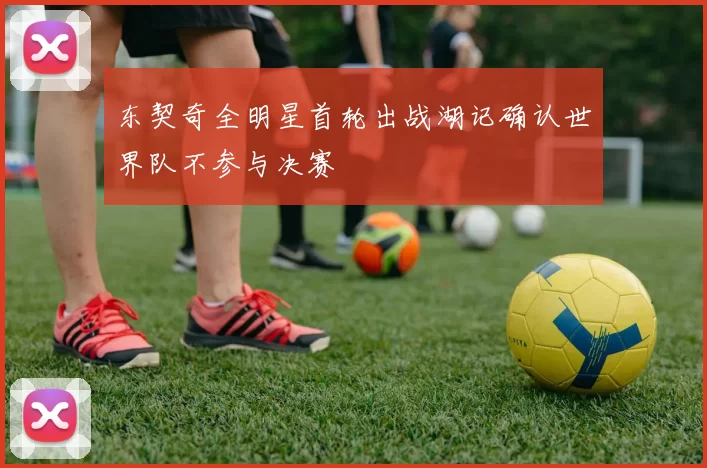 东契奇全明星首轮出战湖记确认世界队不参与决赛