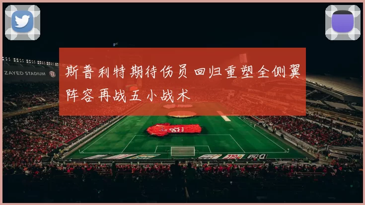 斯普利特期待伤员回归重塑全侧翼阵容再战五小战术