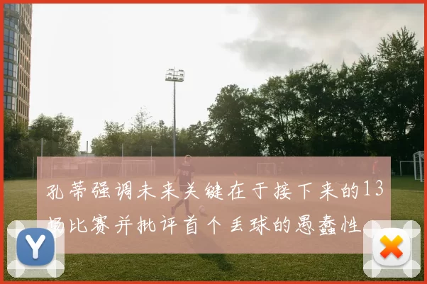 孔蒂强调未来关键在于接下来的13场比赛并批评首个丢球的愚蠢性