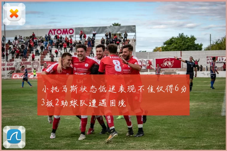 小托马斯状态低迷表现不佳仅得6分3板2助球队遭遇困境