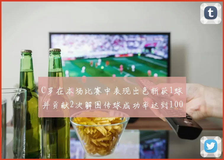 C罗在本场比赛中表现出色斩获1球并贡献2次解围传球成功率达到100
