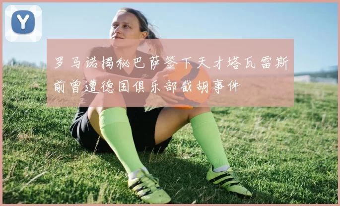 罗马诺揭秘巴萨签下天才塔瓦雷斯前曾遭德国俱乐部截胡事件