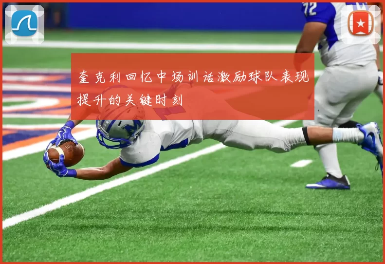 奎克利回忆中场训话激励球队表现提升的关键时刻